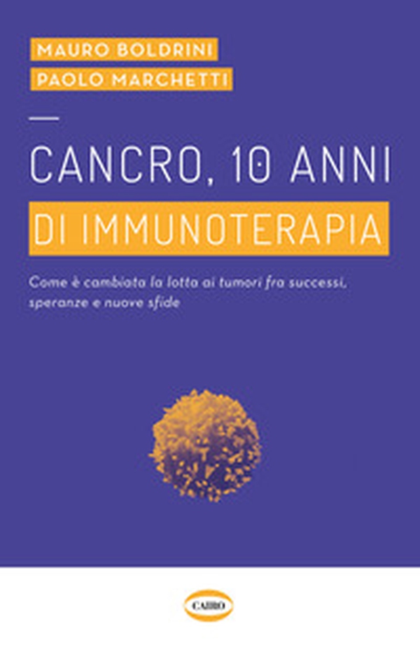 Cancro, 10 anni di immunoterapia. Come è cambiata la lotta ai tumori, fra successi, speranze e nuove sfide - Librerie.coop Cancro, 10 anni di immunoterapia. Come è cambiata la lotta ai tumori, fra successi, speranze e nuove sfide - Librerie.coop