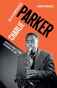 Alla scoperta di Charlie Parker. Eredità culturale e storia di un gigante del jazz - Librerie.coop