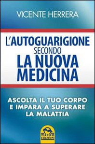 L'autoguarigione secondo la nuova medicina. Ascolta il tuo corpo e impara a superare la malattia - Librerie.coop