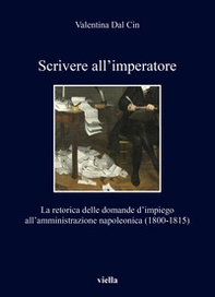 Scrivere all'imperatore. La retorica delle domande d'impiego all'amministrazione napoleonica (1800-1815) - Librerie.coop