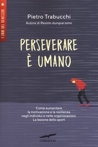 Perseverare è umano. Come aumentare la motivazione e la resilienza negli individui e nelle organizzazioni. La lezione dello sport - Librerie.coop