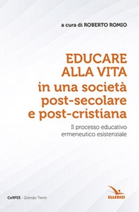 Educare alla vita in una società post-secolare e post-cristiana. Il processo educativo ermeneutico esistenziale - Librerie.coop