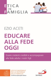 Educare alla fede oggi. Essere credenti credibili e accompagnare alla fede adulta i nostri figli - Librerie.coop