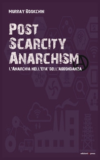 Post scarcity anarchism. L'anarchia nell'età dell'abbondanza - Librerie.coop