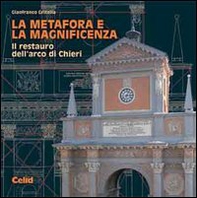 La metafora e la magnificenza. Il restauro dell'arco di Chieri - Librerie.coop