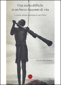 Una scelta difficile in un breve racconto di vita. Un prete sposato interroga la sua Chiesa - Librerie.coop