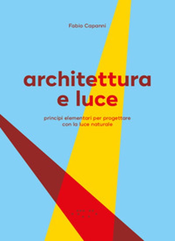 Architettura e luce. Principi elementari per progettare con la luce naturale - Librerie.coop Architettura e luce. Principi elementari per progettare con la luce naturale - Librerie.coop