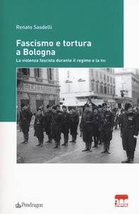 Fascismo e tortura a Bologna. La violenza fascista durante il regime e la RSI - Librerie.coop