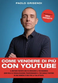 Come vendere di più con YouTube. Il metodo testato che fa crescere il tuo business (non solo le visualizzazioni) trasformando il tuo canale YouTube in una miniera d'oro per la tua attività - Librerie.coop