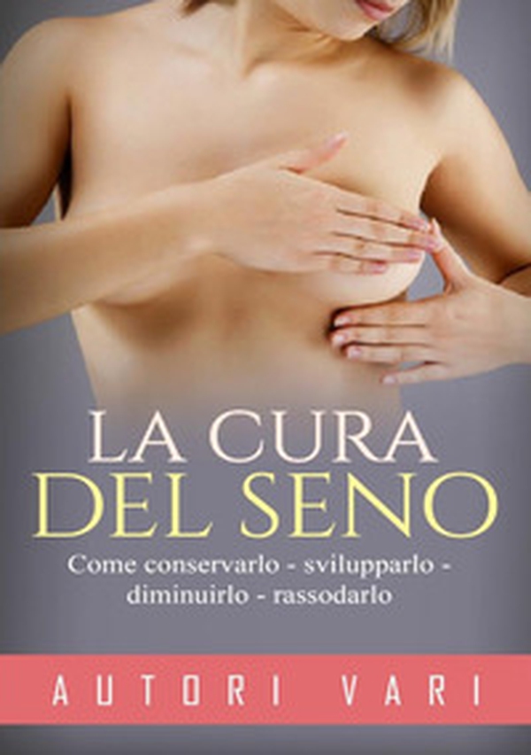 La cura del seno. Come conservarlo svilupparlo diminuirlo rassodarlo - Librerie.coop La cura del seno. Come conservarlo svilupparlo diminuirlo rassodarlo - Librerie.coop