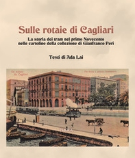 Sulle rotaie di Cagliari. La storia dei tram nel primo Novecento nelle cartoline della collezione di Gianfranco Peri - Librerie.coop