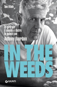 In the weeds. In giro per il mondo e dietro le quinte con Anthony Bourdain - Librerie.coop