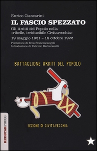 Il fascio spezzato. Gli Arditi del Popolo nella «ribelle, irriducibile Civitavecchia». 19 maggio 1921-18 ottobre 1922 - Librerie.coop