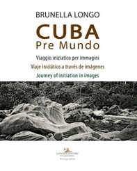 Cuba pre mundo. Viaggio iniziatico per immagini. Ediz. italiana, inglese e spagnola - Librerie.coop