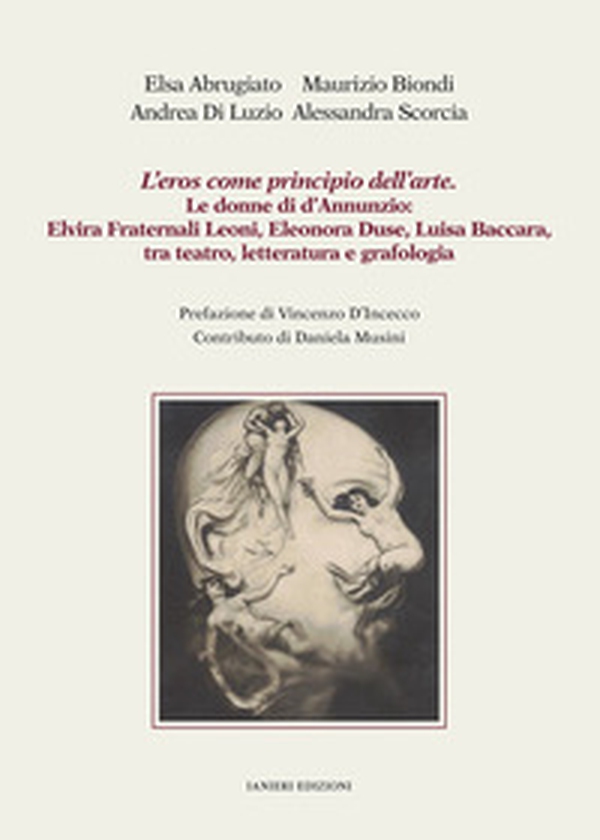 L'eros come principio dell'arte. Le donne di d'Annunzio: Elvira Fraternali Leoni, Eleonora Duse, Luisa Baccara tra teatro, letteratura e grafologia - Librerie.coop L'eros come principio dell'arte. Le donne di d'Annunzio: Elvira Fraternali Leoni, Eleonora Duse, Luisa Baccara tra teatro, letteratura e grafologia - Librerie.coop