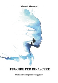 Fuggire per rinascere. Storia di un ragazzo coraggioso - Librerie.coop