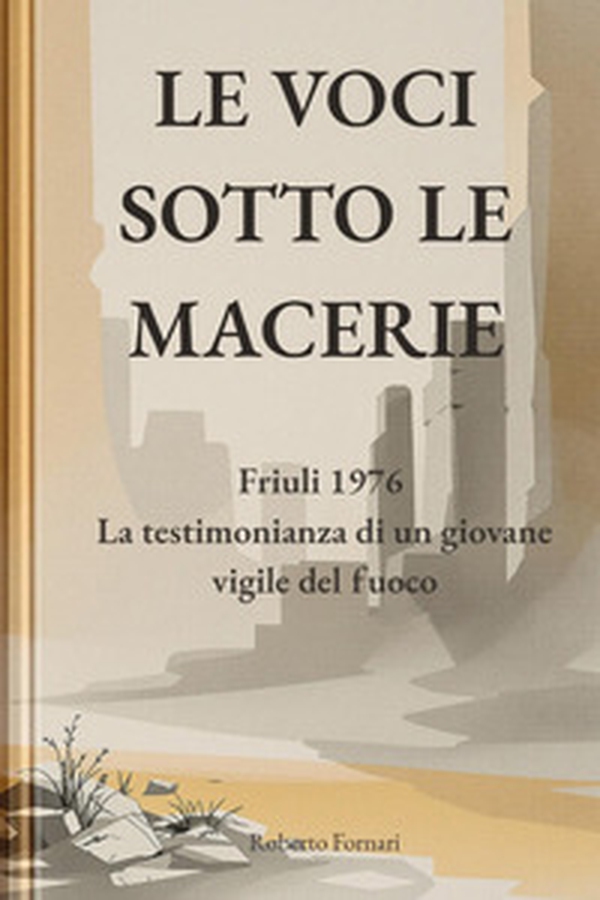 Le voci sotto le macerie. Friuli 1976. La testimonianza di un giovane vigile del fuoco - Librerie.coop
