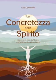 La concretezza dello spirito. Riconosci la voce del cuore grazie all'ascolto del tuo corpo - Librerie.coop