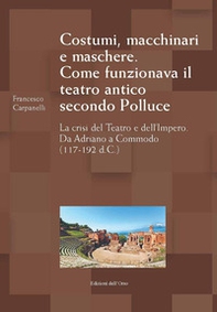 Costumi, macchinari e maschere. Come funzionava il teatro antico secondo Polluce. La crisi del teatro e dell'impero. Da Adriano a Commodo (117-192 d.c.) - Librerie.coop Costumi, macchinari e maschere. Come funzionava il teatro antico secondo Polluce. La crisi del teatro e dell'impero. Da Adriano a Commodo (117-192 d.c.) - Librerie.coop