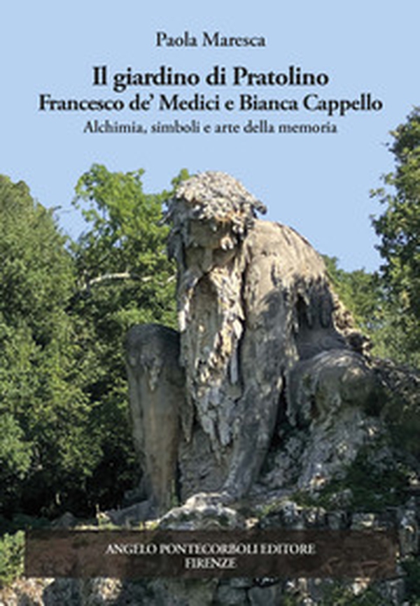 Il giardino di Pratolino. Francesco de' Medici e Bianca Cappello. Alchimia, simboli e arte della memoria - Librerie.coop