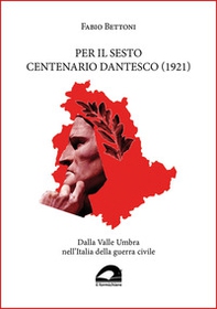 Per il sesto centenario dantesco (1921). Dalla Valle Umbra nell'Italia della guerra civile - Librerie.coop
