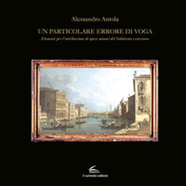 Un particolare errore di voga. Elementi per l'attribuzione di opere minori del Vedutismo veneziano - Librerie.coop Un particolare errore di voga. Elementi per l'attribuzione di opere minori del Vedutismo veneziano - Librerie.coop