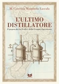 L'ultimo distillatore. L'epopea dei La Scala e della Grappa Aspromonte - Librerie.coop