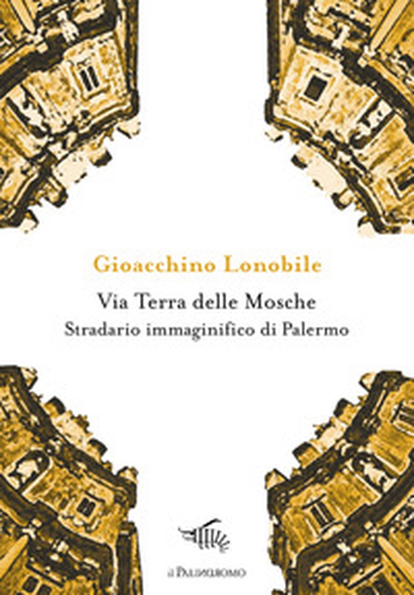 Via Terra delle Mosche. Stradario immaginifico di Palermo - Librerie.coop Via Terra delle Mosche. Stradario immaginifico di Palermo - Librerie.coop