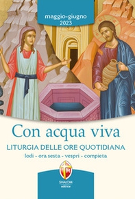 Con acqua viva. Liturgia delle ore quotidiana. Lodi, ora sesta, vespri, compieta. Maggio-giugno 2023 - Librerie.coop