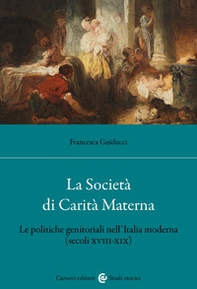 La Società di Carità Materna. Le politiche genitoriali nell'Italia moderna (secoli XVIII-XIX) - Librerie.coop