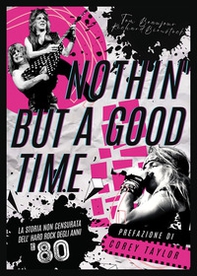Nothin' but a good time. La storia non censurata dell'hard rock anni '80 - Librerie.coop