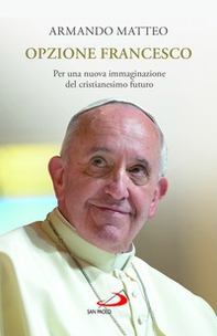 Opzione Francesco. Per una nuova immaginazione del cristianesimo futuro - Librerie.coop