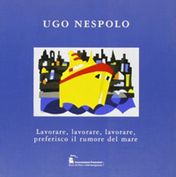 Ugo Nespolo. Lavorare, lavorare, lavorare, preferisco il rumore del mare - Librerie.coop Ugo Nespolo. Lavorare, lavorare, lavorare, preferisco il rumore del mare - Librerie.coop