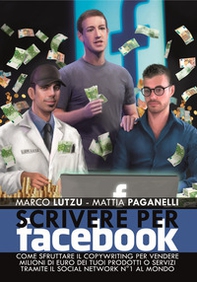 Scrivere per Facebook. Come sfruttare il Copywriting per vendere milioni di euro dei tuoi prodotti o servizi tramite il social network n° 1 al mondo - Librerie.coop