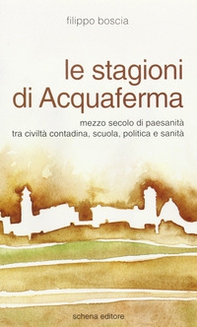 Le stagioni di Acquaferma. Mezzo secolo di paesanità tra civiltà contadina, scuola, politica e sanità - Librerie.coop