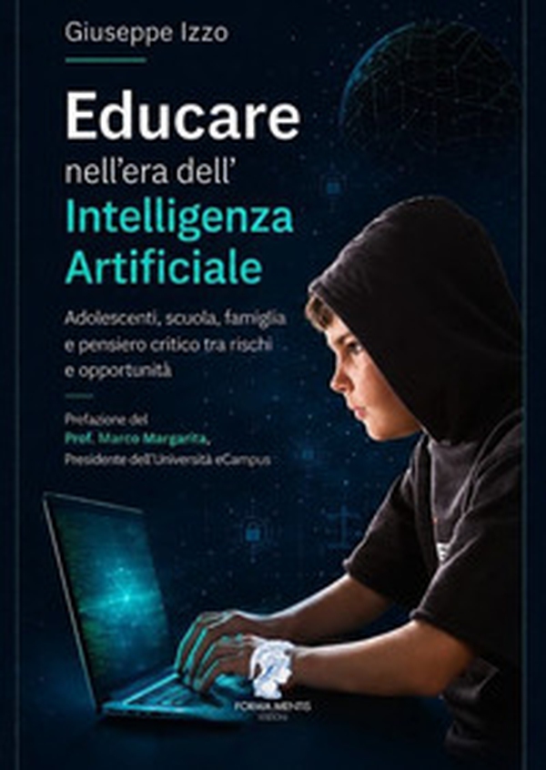 Educare nell'era dell'Intelligenza Artificiale. Adolescenti, scuola, famiglia e pensiero critico tra rischi e opportunità - Librerie.coop