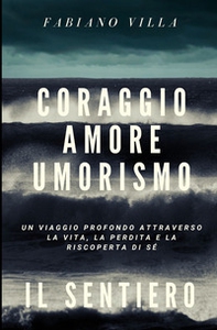 Coraggio amore umorismo. Il sentiero. Un viaggio profondo attraverso la vita la perdita e la riscoperta di sé - Librerie.coop Coraggio amore umorismo. Il sentiero. Un viaggio profondo attraverso la vita la perdita e la riscoperta di sé - Librerie.coop