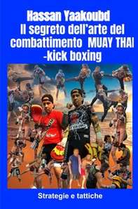Il segreto dell'arte del combattimento Muay Thai-kick boxing. Strategie e tattiche - Librerie.coop
