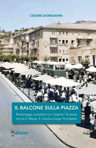 Il balcone sulla piazza. Personaggi, curiosità e un «pizzico» di storia tra via S. Marta, S. Cecilia e largo Trombetta - Librerie.coop