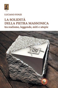 La solidità della pietra massonica. Tra realismo, leggende, miti e utopie - Librerie.coop