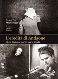 L'eredità di Antigone. Storie di donne martiri per la libertà - Librerie.coop