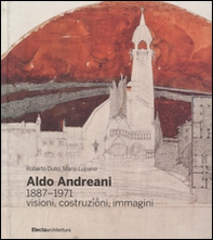 Aldo Andreani 1887-1971. Visioni, costruzioni, immagini - Librerie.coop