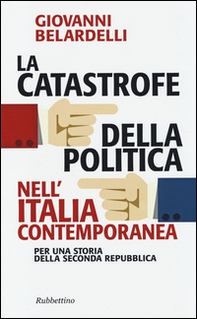 La catastrofe della politica nell'Italia contemporanea. Per una storia della Seconda Repubblica - Librerie.coop