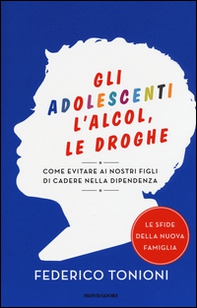 Gli adolescenti, l'alcol, le droghe. Come evitare ai nostri figli di cadere nella dipendenza - Librerie.coop