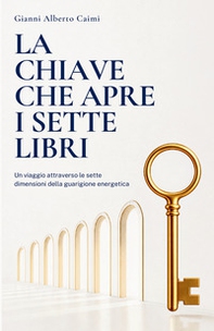 La chiave che apre i sette libri. Un viaggio attraverso le sette dimensioni della guarigione energetica - Librerie.coop