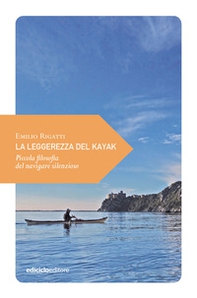 La leggerezza del kayak. Piccola filosofia del navigare silenzioso - Librerie.coop