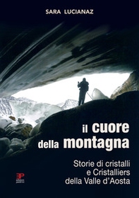 Il cuore della montagna. Storie di cristalli e Cristalliers della Valle d'Aosta - Librerie.coop