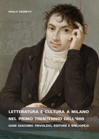 Letteratura e cultura a Milano nel primo trentennio dell'800. Gian Giacomo Trivulzio, editore e bibliofilo - Librerie.coop
