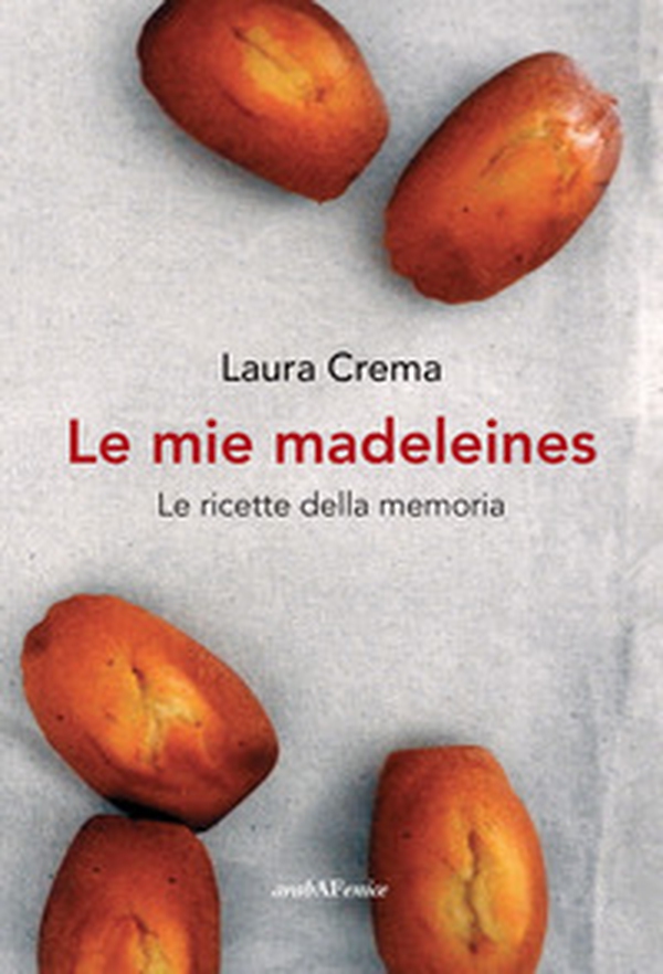 Le mie madeleines. Le ricette della memoria - Librerie.coop Le mie madeleines. Le ricette della memoria - Librerie.coop