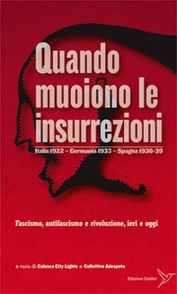 Quando muoiono le insurrezioni. Italia 1922 - Germania 1933 - Spagna 1936-39. Fascismo, antifascismo e rivoluzione, ieri e oggi - Librerie.coop